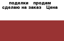 поделки   продам  сделаю на заказ › Цена ­ 2 000 - Хабаровский край Подарки и сувениры » Изделия ручной работы   